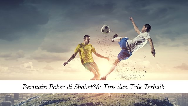 Bermain Poker di Sbobet88: Tips dan Trik Terbaik